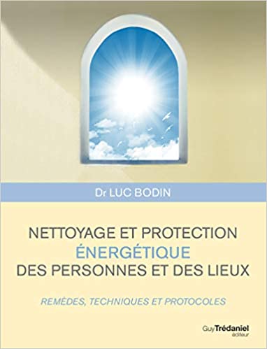 Nettoyage et protection énergétique des personnes et des lieux : Remèdes, techniques et protocoles - Luc BODIN